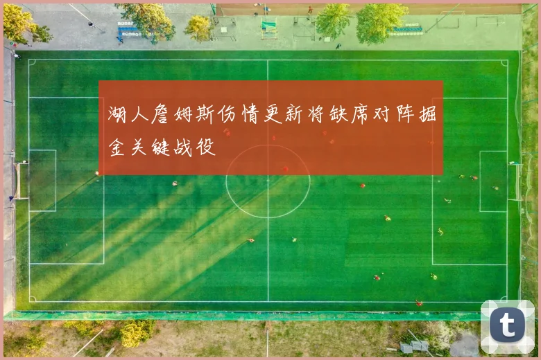 湖人詹姆斯伤情更新将缺席对阵掘金关键战役