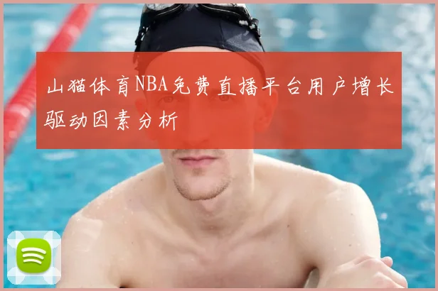 山猫体育NBA免费直播平台用户增长驱动因素分析