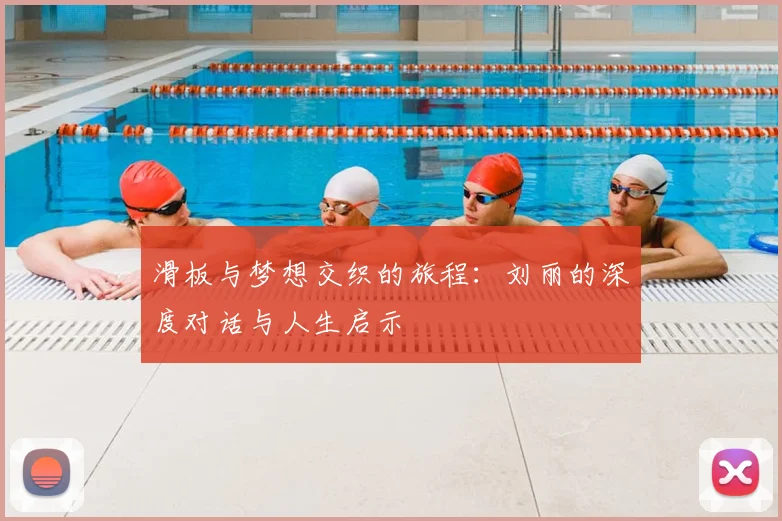 滑板与梦想交织的旅程：刘丽的深度对话与人生启示