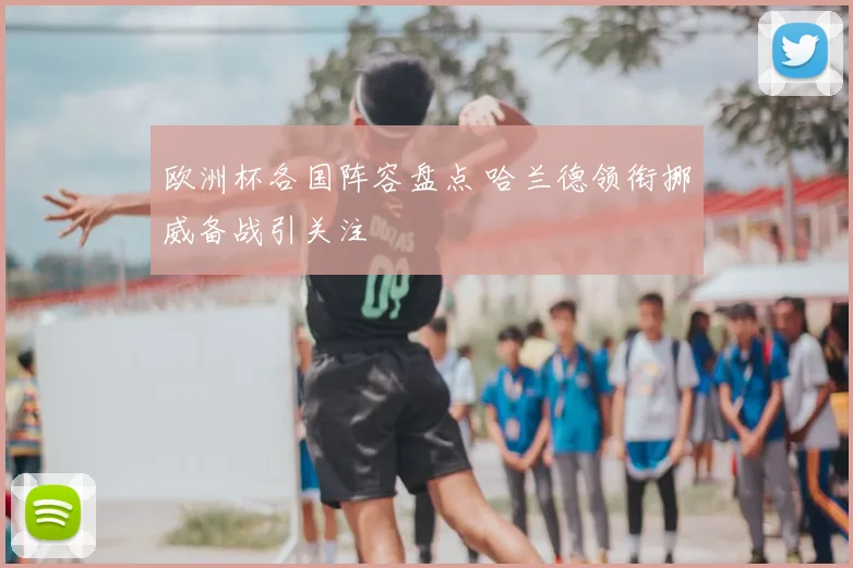 欧洲杯各国阵容盘点 哈兰德领衔挪威备战引关注