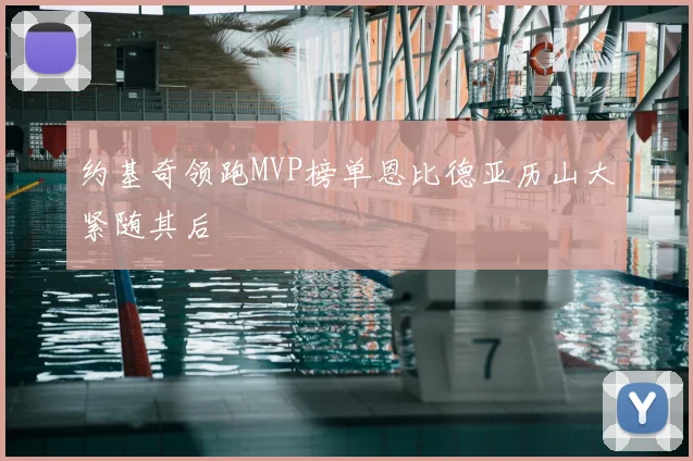 约基奇领跑MVP榜单恩比德亚历山大紧随其后