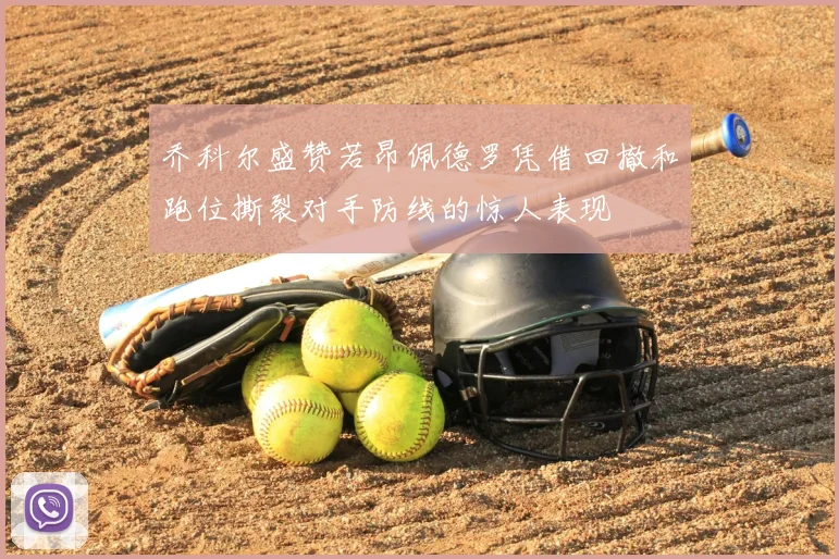 乔科尔盛赞若昂佩德罗凭借回撤和跑位撕裂对手防线的惊人表现