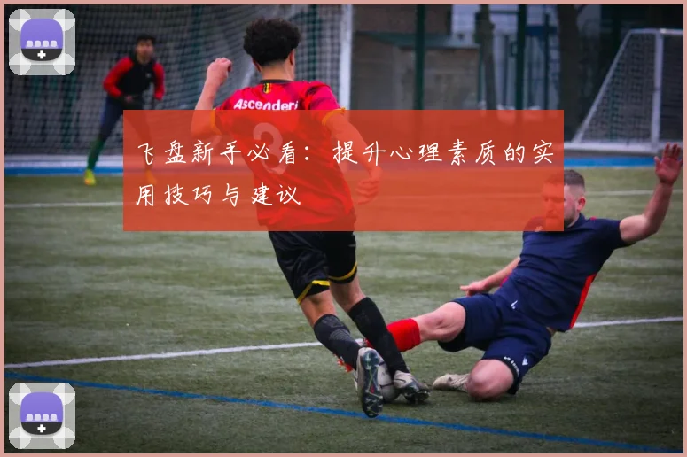 飞盘新手必看:提升心理素质的实用技巧与建议
