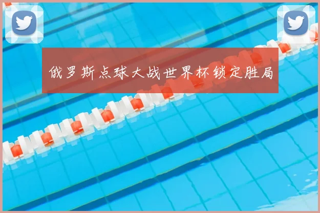 俄罗斯点球大战世界杯锁定胜局