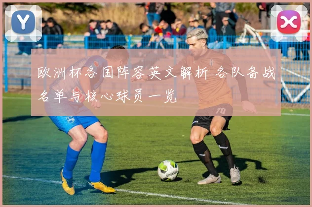 欧洲杯各国阵容英文解析 各队备战名单与核心球员一览