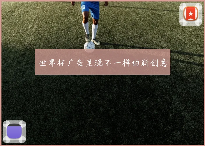 世界杯广告呈现不一样的新创意
