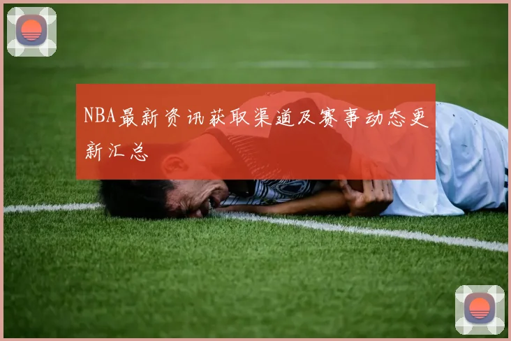 NBA最新资讯获取渠道及赛事动态更新汇总