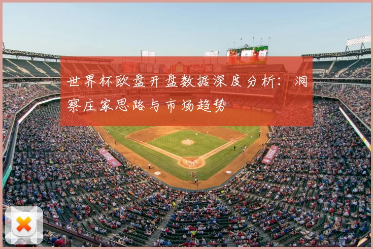 世界杯欧盘开盘数据深度分析：洞察庄家思路与市场趋势