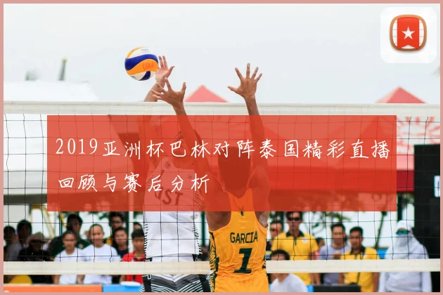 2019亚洲杯巴林对阵泰国精彩直播回顾与赛后分析