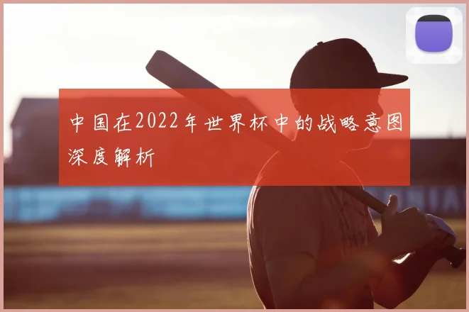 中国在2022年世界杯中的战略意图深度解析