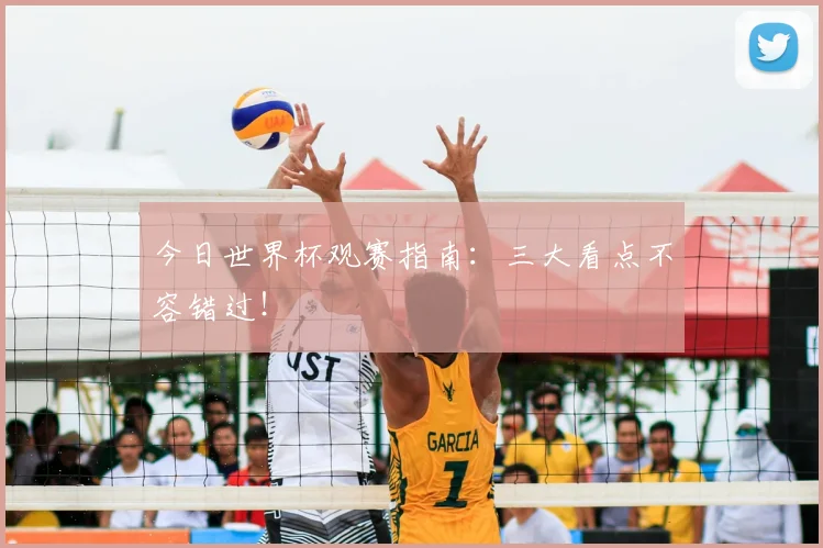 今日世界杯观赛指南：三大看点不容错过！