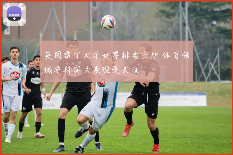 英国雷丁大学世界排名出炉 体育领域学科实力表现受关注