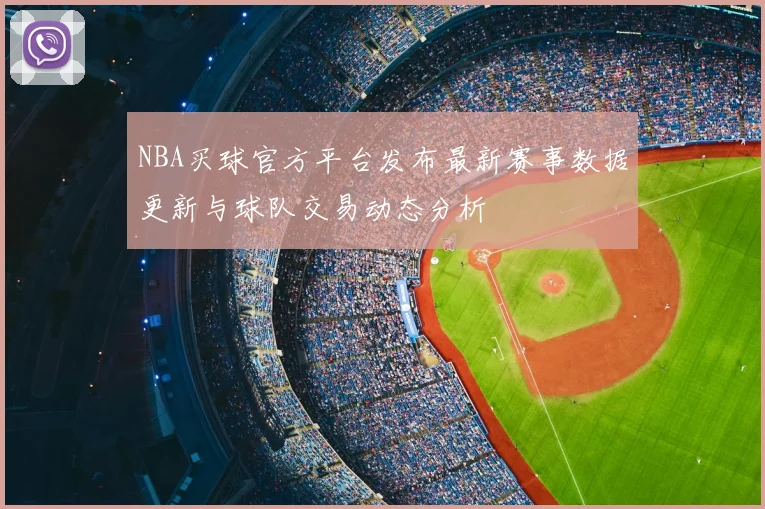 NBA买球官方平台发布最新赛事数据更新与球队交易动态分析