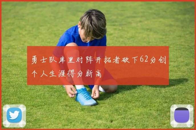 勇士队库里对阵开拓者砍下62分创个人生涯得分新高