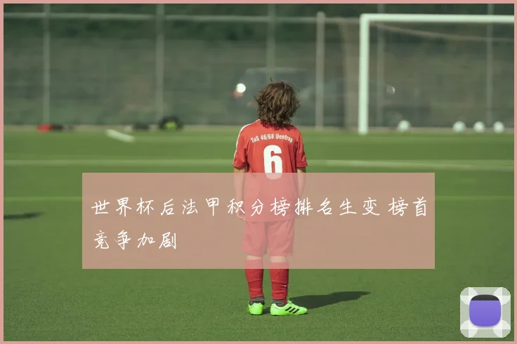 世界杯后法甲积分榜排名生变 榜首竞争加剧