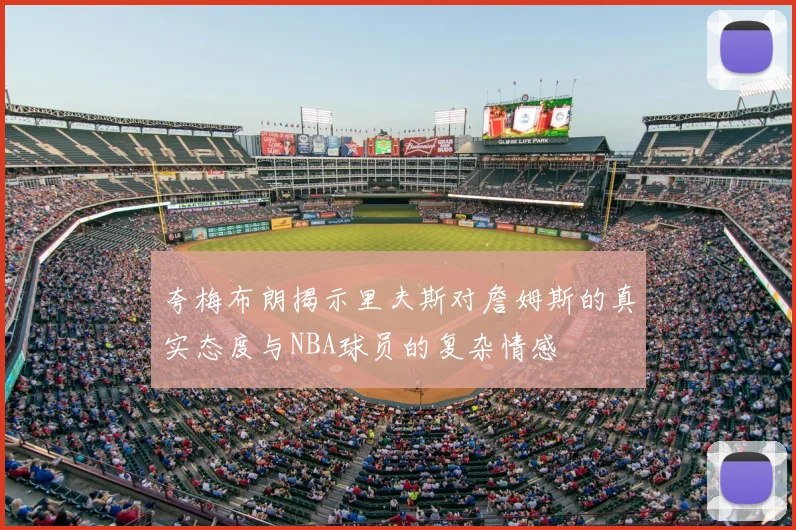 夸梅布朗揭示里夫斯对詹姆斯的真实态度与NBA球员的复杂情感