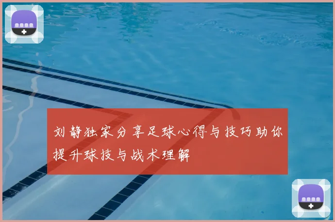 刘静独家分享足球心得与技巧助你提升球技与战术理解