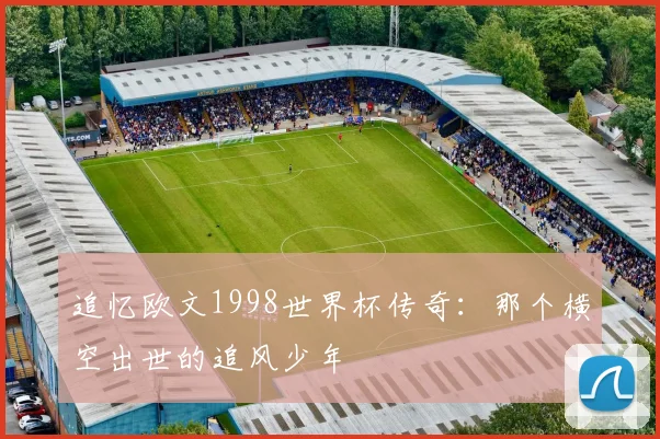 追忆欧文1998世界杯传奇：那个横空出世的追风少年