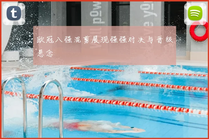 欧冠八强混剪展现强强对决与晋级悬念