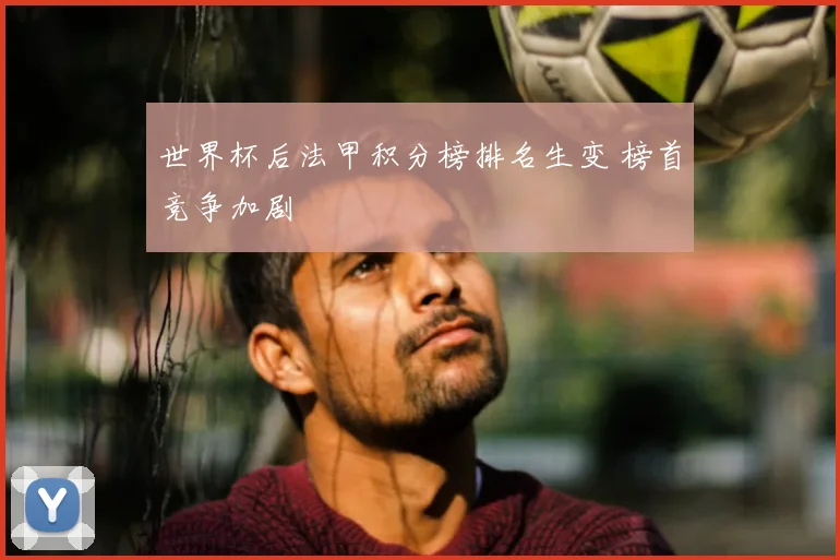 世界杯后法甲积分榜排名生变 榜首竞争加剧