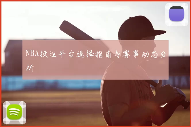 NBA投注平台选择指南与赛事动态分析