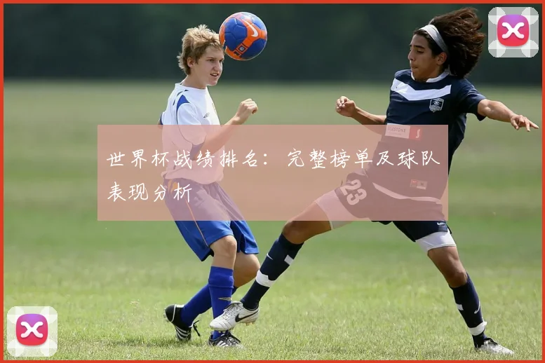 世界杯战绩排名：完整榜单及球队表现分析