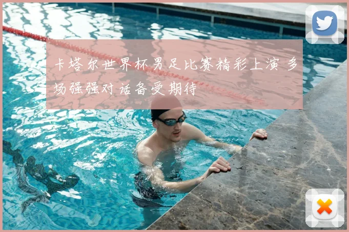 卡塔尔世界杯男足比赛精彩上演 多场强强对话备受期待