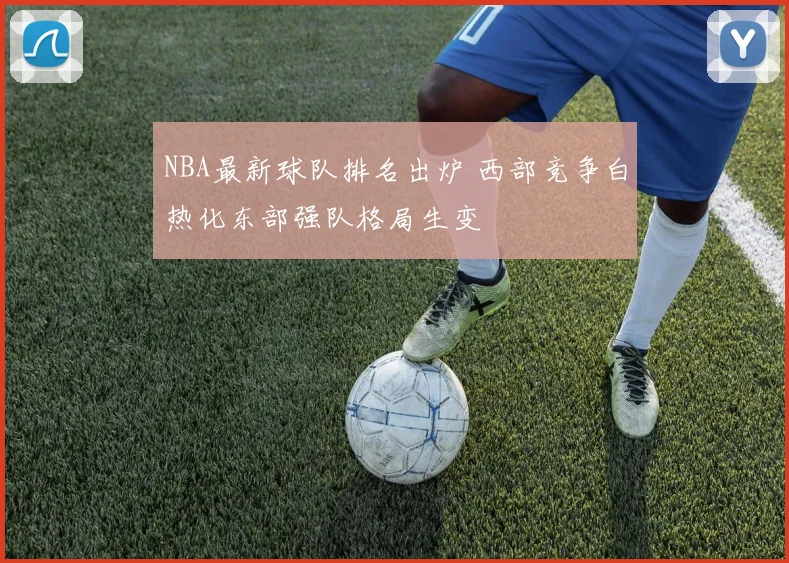 NBA最新球队排名出炉 西部竞争白热化东部强队格局生变