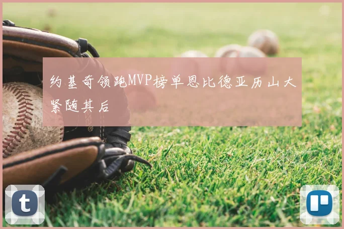 约基奇领跑MVP榜单恩比德亚历山大紧随其后