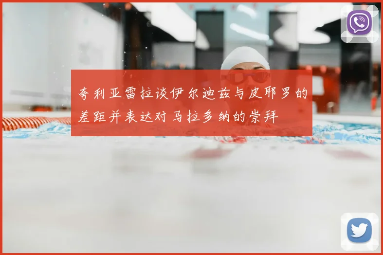 夸利亚雷拉谈伊尔迪兹与皮耶罗的差距并表达对马拉多纳的崇拜