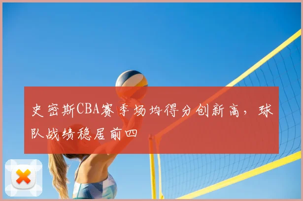 史密斯CBA赛季场均得分创新高,球队战绩稳居前四