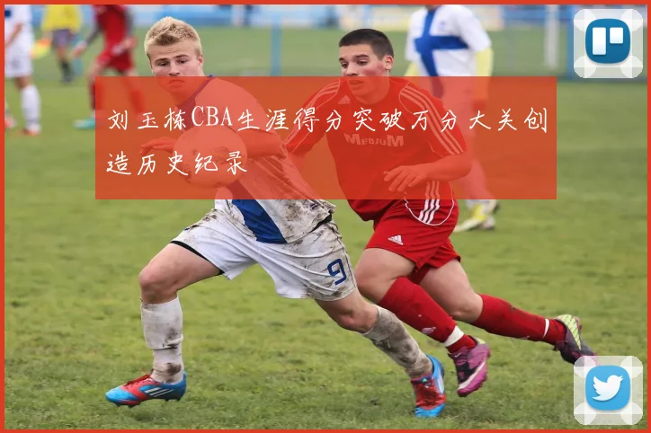 刘玉栋CBA生涯得分突破万分大关创造历史纪录