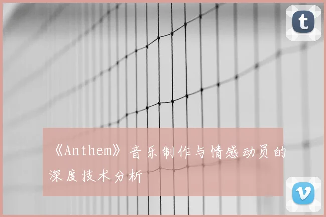 《Anthem》音乐制作与情感动员的深度技术分析