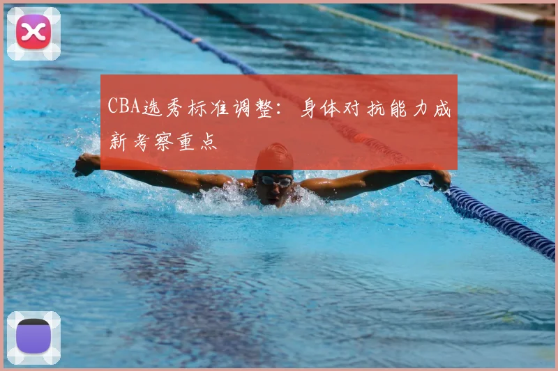CBA选秀标准调整:身体对抗能力成新考察重点