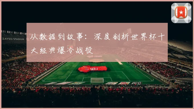 从数据到故事：深度剖析世界杯十大经典爆冷战役