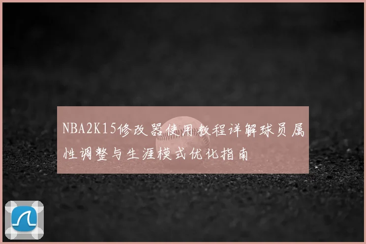 NBA2K15修改器使用教程详解球员属性调整与生涯模式优化指南