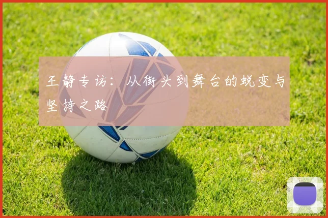 王静专访:从街头到舞台的蜕变与坚持之路