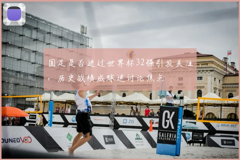 国足是否进过世界杯32强引发关注，历史战绩成球迷讨论焦点