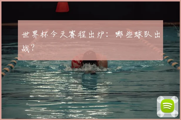 世界杯今天赛程出炉：哪些球队出战？