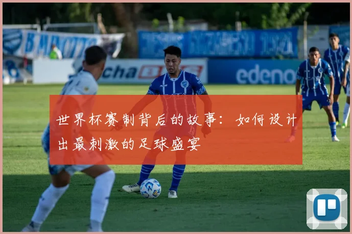 世界杯赛制背后的故事：如何设计出最刺激的足球盛宴