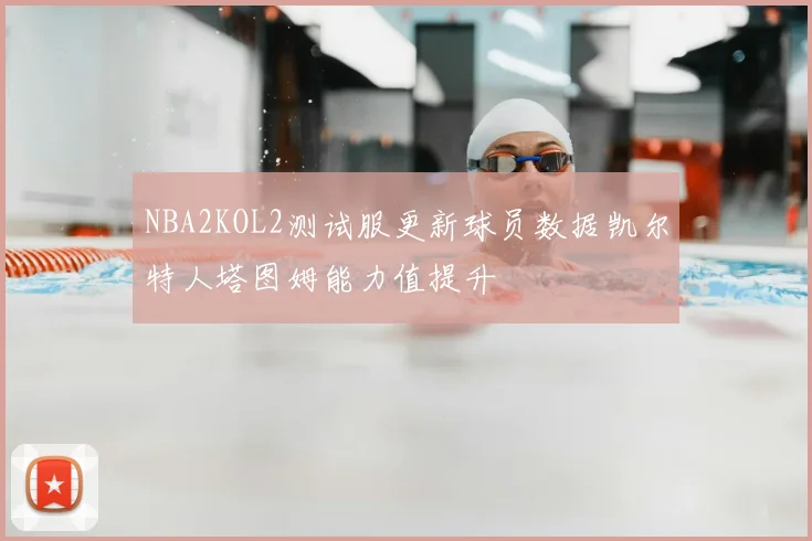 NBA2KOL2测试服更新球员数据凯尔特人塔图姆能力值提升
