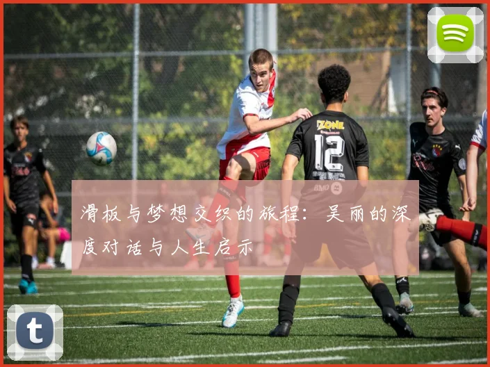 滑板与梦想交织的旅程：吴丽的深度对话与人生启示