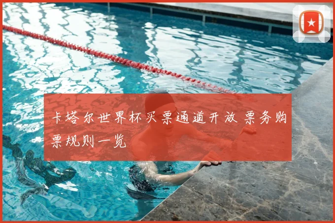卡塔尔世界杯买票通道开放 票务购票规则一览