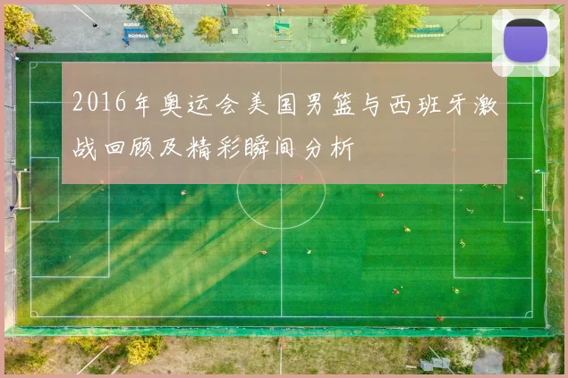 2016年奥运会美国男篮与西班牙激战回顾及精彩瞬间分析