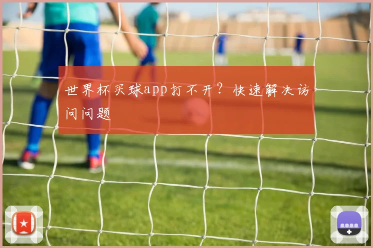 世界杯买球app打不开？快速解决访问问题
