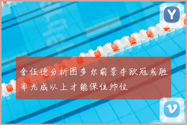 舍伍德分析图多尔前景夺欧冠或胜率九成以上才能保住帅位