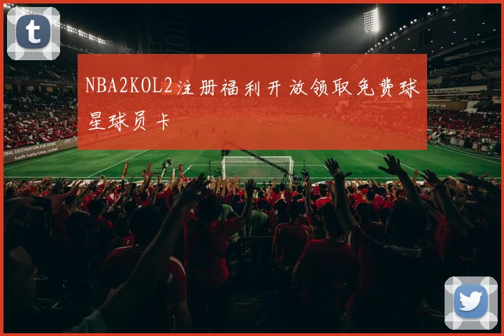 NBA2KOL2注册福利开放领取免费球星球员卡