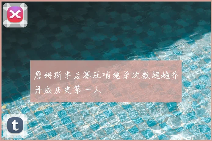 詹姆斯季后赛压哨绝杀次数超越乔丹成历史第一人