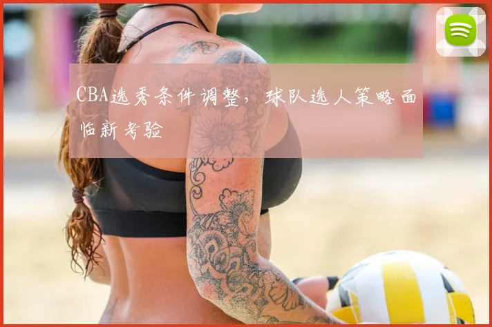 CBA选秀条件调整,球队选人策略面临新考验