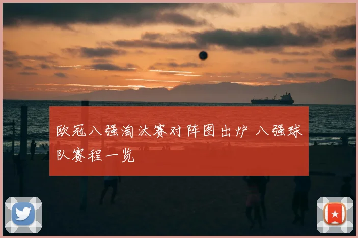 欧冠八强淘汰赛对阵图出炉 八强球队赛程一览